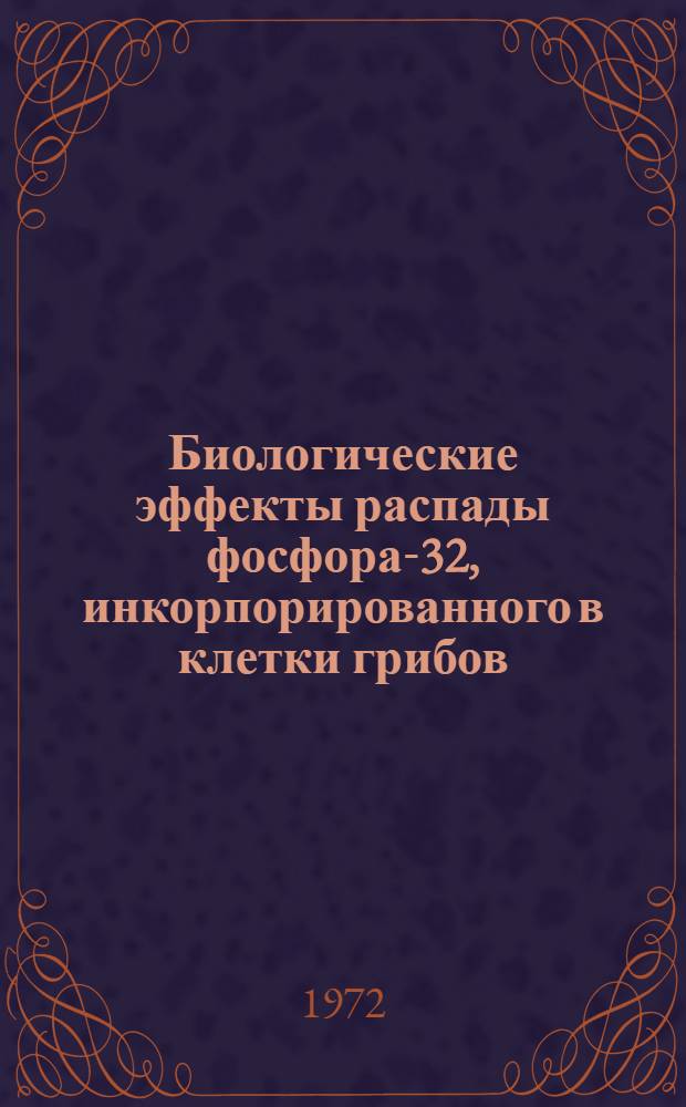Биологические эффекты распады фосфора-32, инкорпорированного в клетки грибов : Автореф. дис. на соиск. учен. степени канд. биол. наук : (03.00.17)