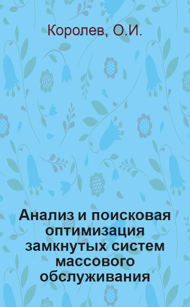 Анализ и поисковая оптимизация замкнутых систем массового обслуживания : (Теория, алгоритмы, приложения)
