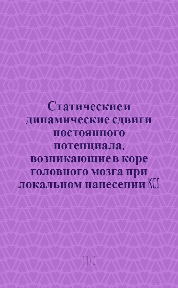 Статические и динамические сдвиги постоянного потенциала, возникающие в коре головного мозга при локальном нанесении KCI : Автореф. дис. на соискание учен. степени канд. биол. наук : (03.102)