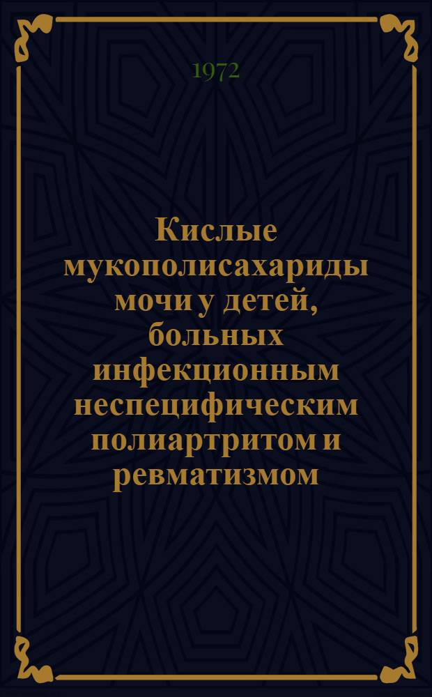 Кислые мукополисахариды мочи у детей, больных инфекционным неспецифическим полиартритом и ревматизмом, и некоторые механизмы регуляции их обмена : Автореф. дис. на соискание учен. степени канд. биол. наук : (093)