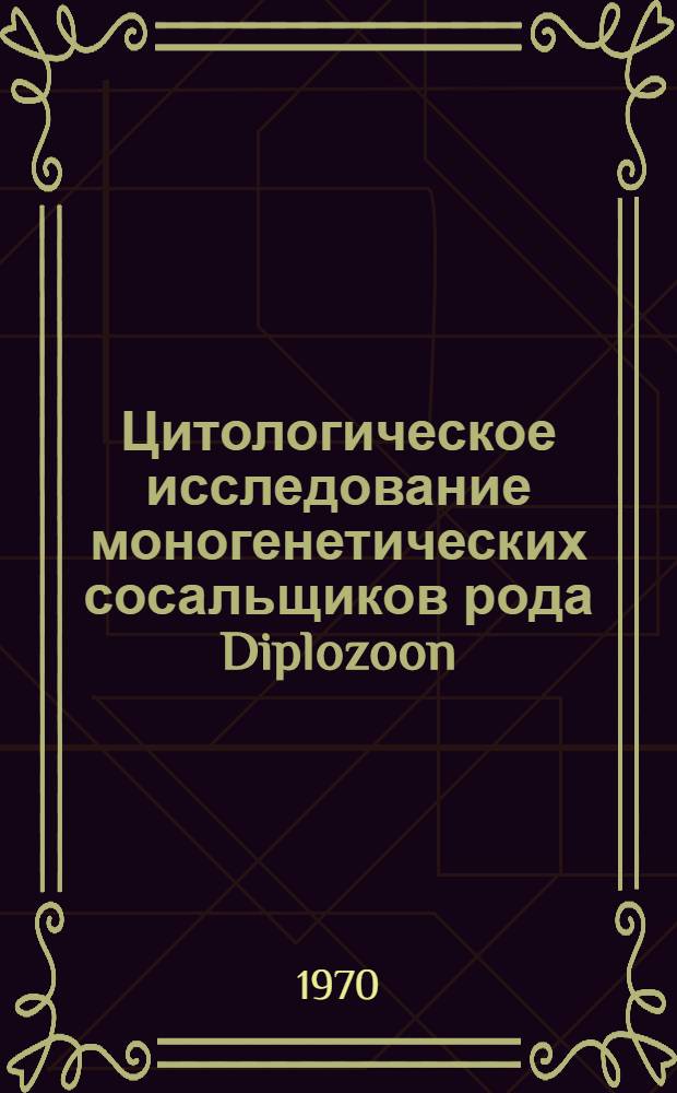 Цитологическое исследование моногенетических сосальщиков рода Diplozoon : (Кариология и некоторые особенности гаметогенеза) : Автореф. дис. на соискание учен. степени канд. биол. наук