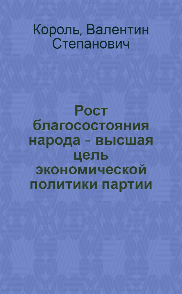 Рост благосостояния народа - высшая цель экономической политики партии : Материалы к лекции в помощь слушателям обл. курсов переподготовки парт. и сов. работников