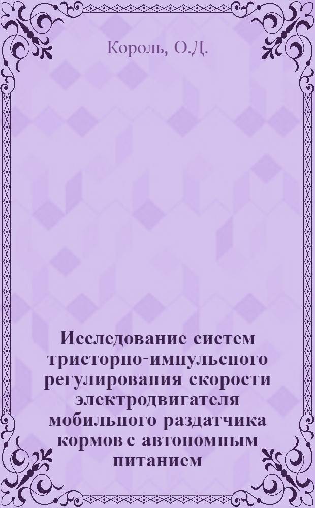 Исследование систем тристорно-импульсного регулирования скорости электродвигателя мобильного раздатчика кормов с автономным питанием : Автореф. дис. на соискание учен. степени канд. техн. наук : (411)