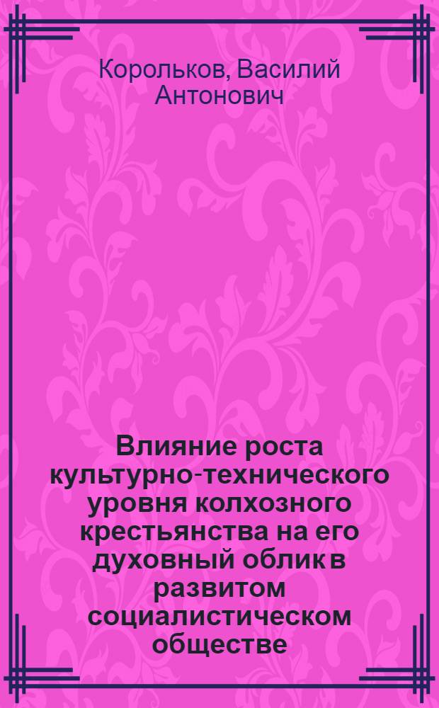 Влияние роста культурно-технического уровня колхозного крестьянства на его духовный облик в развитом социалистическом обществе : Автореф. дис. на соиск. учен. степени канд. ист. наук : (09.00.02)