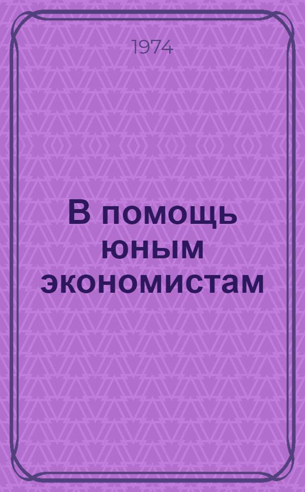 В помощь юным экономистам : Определение экон. эффективности с.-х. производства : (Метод. указания для расчета эффективности опытнической работы в ученических бригадах)