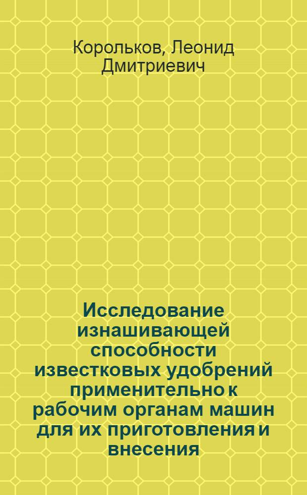 Исследование изнашивающей способности известковых удобрений применительно к рабочим органам машин для их приготовления и внесения : Автореф. дис. на соиск. учен. степени канд. техн. наук : (05.20.03)
