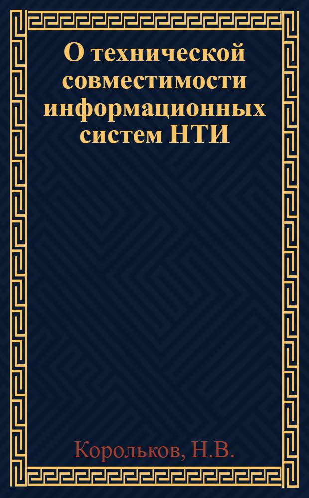 О технической совместимости информационных систем НТИ : (Тезисы докл. на Семинаре руководителей всесоюз. и центр. отраслевых органов науч.-техн. информации, представителей м-в и ведомств 17 ноября 1972 г.)
