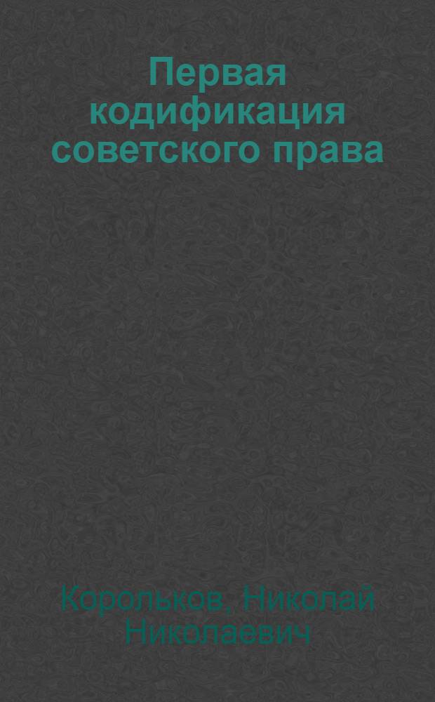Первая кодификация советского права : Учеб. пособие для слушателей 7 фак