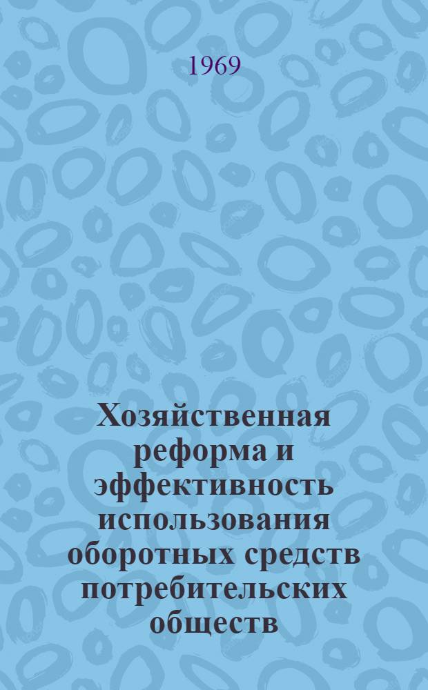 Хозяйственная реформа и эффективность использования оборотных средств потребительских обществ : Автореф. дис. на соискание учен. степени канд. экон. наук : (599)