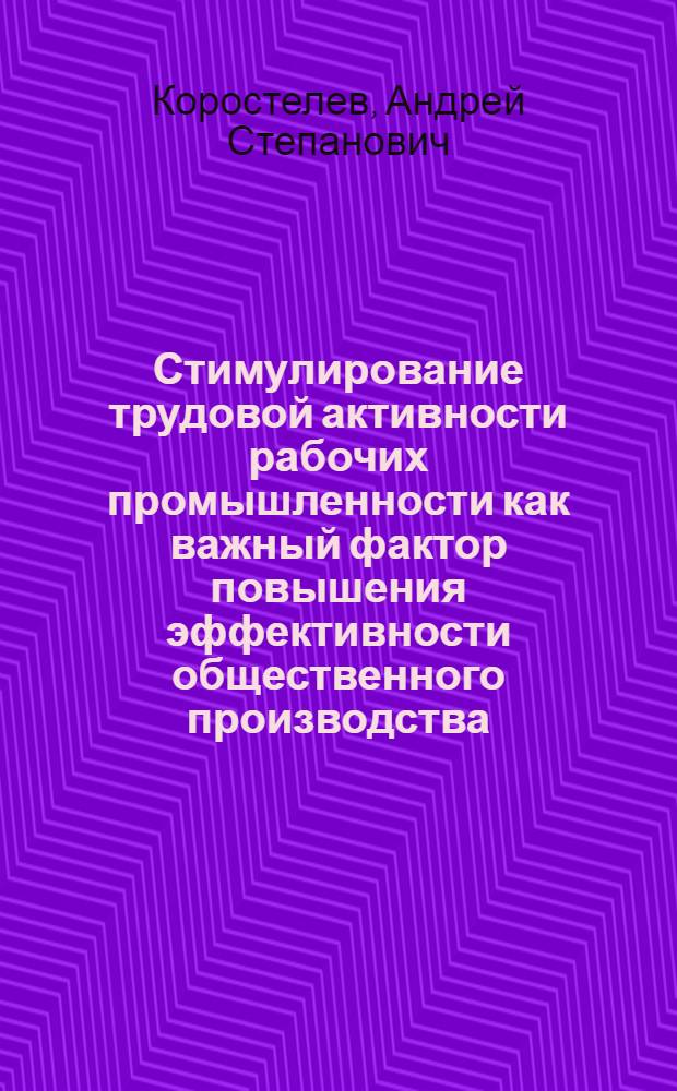 Стимулирование трудовой активности рабочих промышленности как важный фактор повышения эффективности общественного производства : Автореф. дис. на соискание учен. степени канд. экон. наук