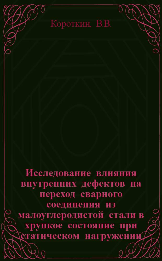 Исследование влияния внутренних дефектов на переход сварного соединения из малоуглеродистой стали в хрупкое состояние при статическом нагружении : Автореф. дис. на соискание учен. степени канд. техн. наук : (167)