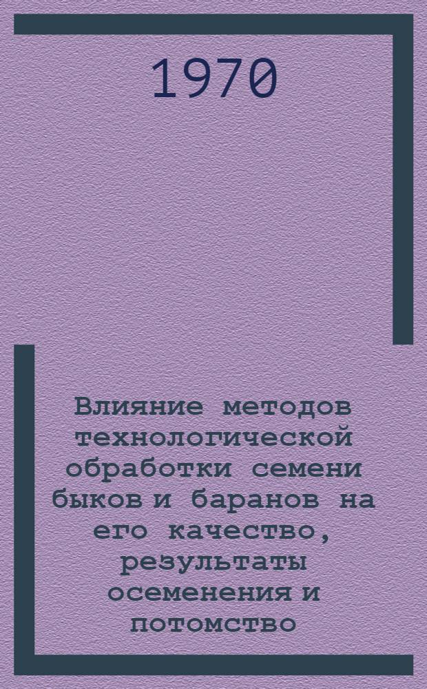 Влияние методов технологической обработки семени быков и баранов на его качество, результаты осеменения и потомство : Автореф. дис. на соискание учен. степени д-ра биол. наук : (102)