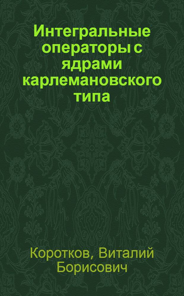 Интегральные операторы с ядрами карлемановского типа : Автореф. дис. на соискание учен. степени д-ра физ.-мат. наук : (002)