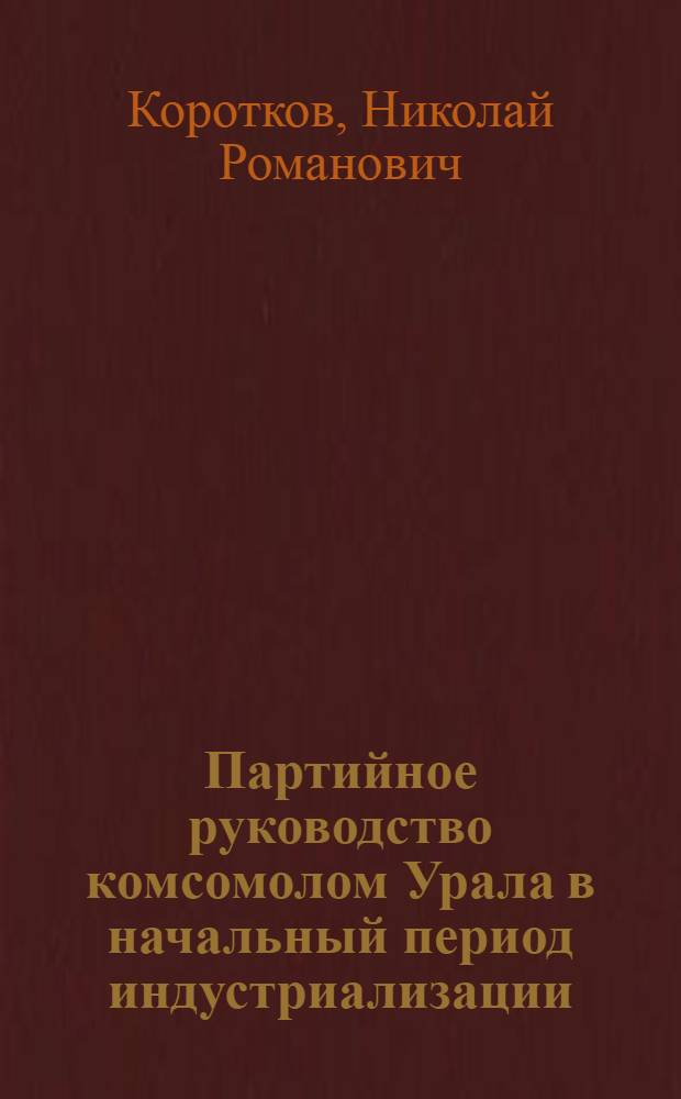Партийное руководство комсомолом Урала в начальный период индустриализации (1926-1929 гг.) : Автореф. дис. на соискание учен. степени канд. ист. наук : (570)