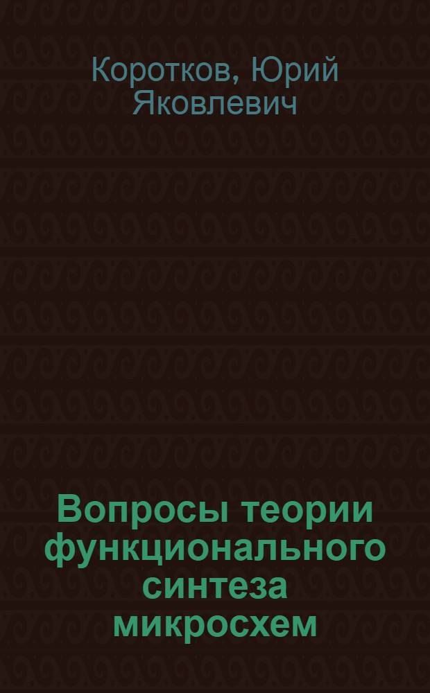 Вопросы теории функционального синтеза микросхем : Автореф. дис. на соискание учен. степени канд. техн. наук : (290)