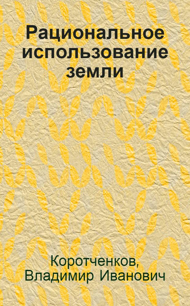 Рациональное использование земли : (Учеб.-метод. пособие в помощь пропагандистам системы комс. полит. учебы)