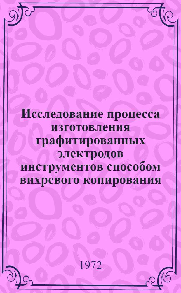 Исследование процесса изготовления графитированных электродов инструментов способом вихревого копирования : Автореф. дис. на соиск. учен. степени канд. техн. наук : (164)