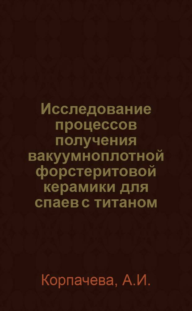 Исследование процессов получения вакуумноплотной форстеритовой керамики для спаев с титаном : Автореф. дис. на соиск. учен. степени канд. техн. наук