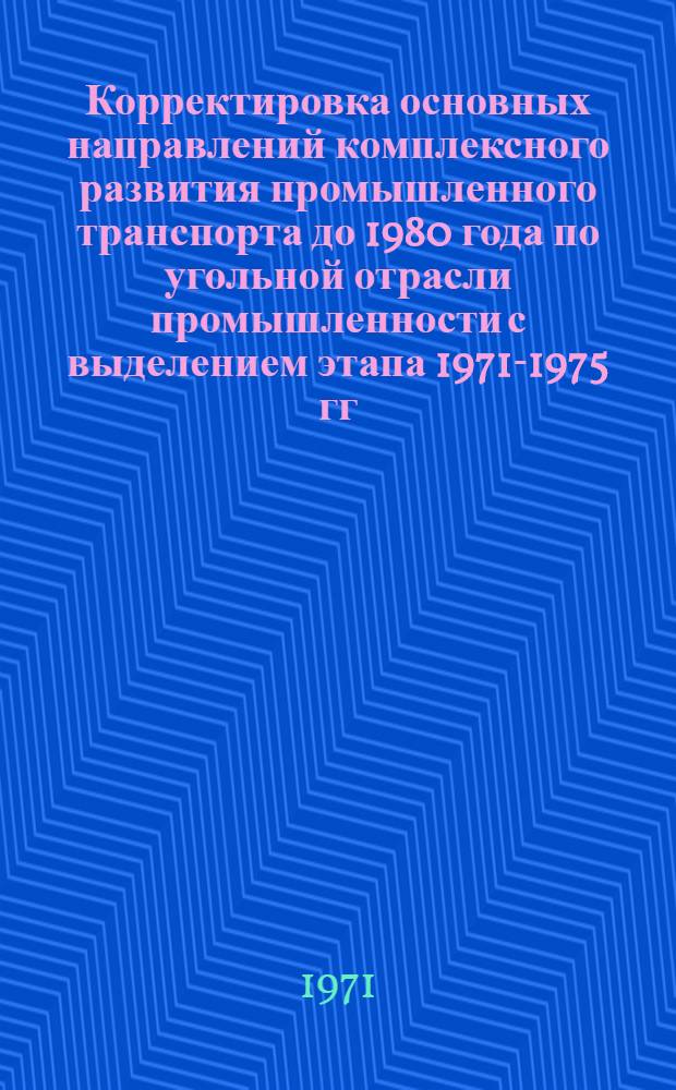 Корректировка основных направлений комплексного развития промышленного транспорта до 1980 года по угольной отрасли промышленности с выделением этапа 1971-1975 гг. : Пояснит. записка