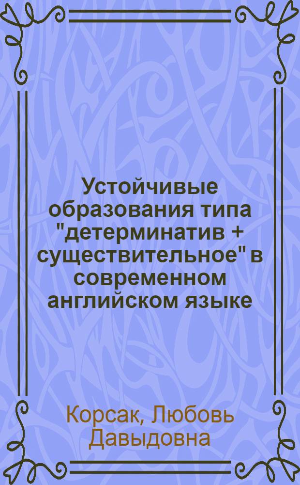 Устойчивые образования типа "детерминатив + существительное" в современном английском языке : Автореф. дис. на соиск. учен. степени канд. филол. наук : (10.02.04)