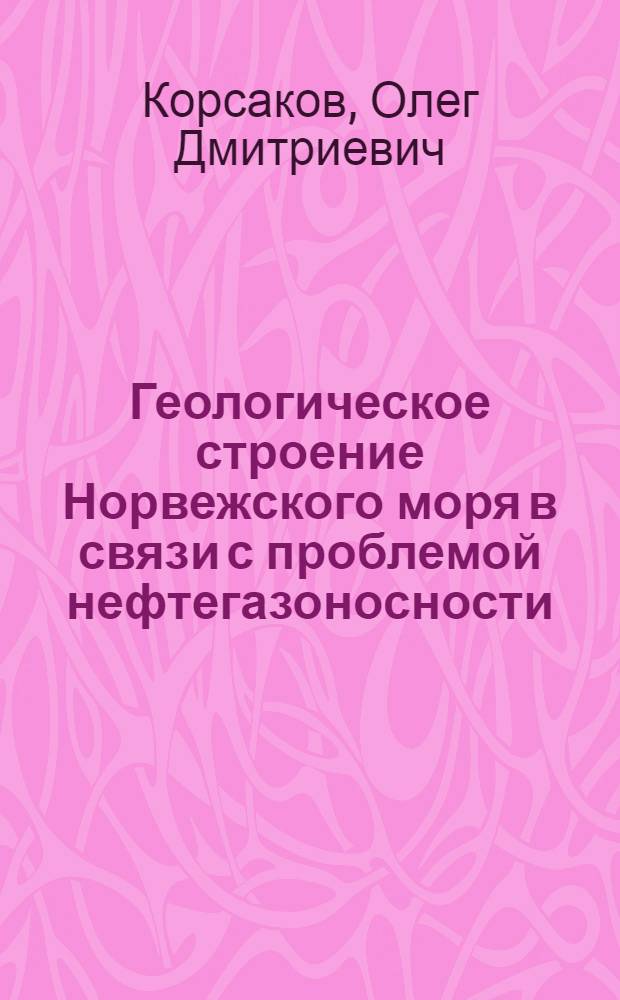 Геологическое строение Норвежского моря в связи с проблемой нефтегазоносности : Автореф. дис. на соиск. учен. степени канд. геол.-минерал. наук : (04.00.10)