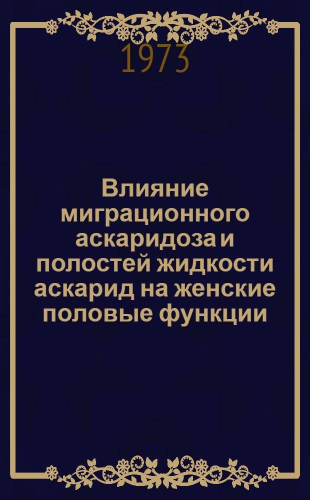 Влияние миграционного аскаридоза и полостей жидкости аскарид на женские половые функции : (Эксперим. исследование) : Автореф. дис. на соиск. учен. степени канд. биол. наук : (03.00.11)