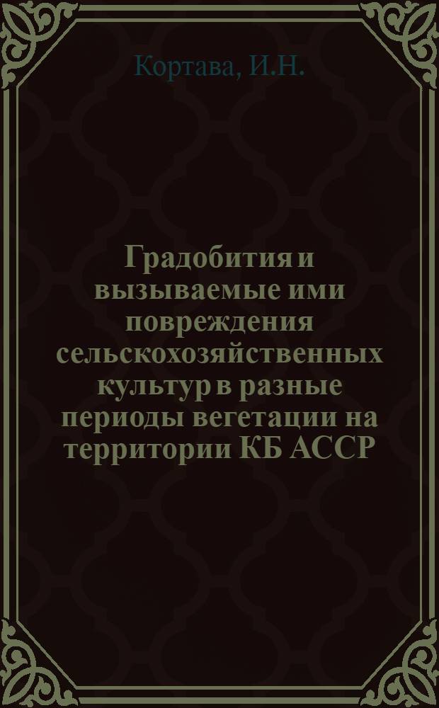 Градобития и вызываемые ими повреждения сельскохозяйственных культур в разные периоды вегетации на территории КБ АССР : Автореф. дис. на соискание учен. степени канд. геогр. наук : (698)