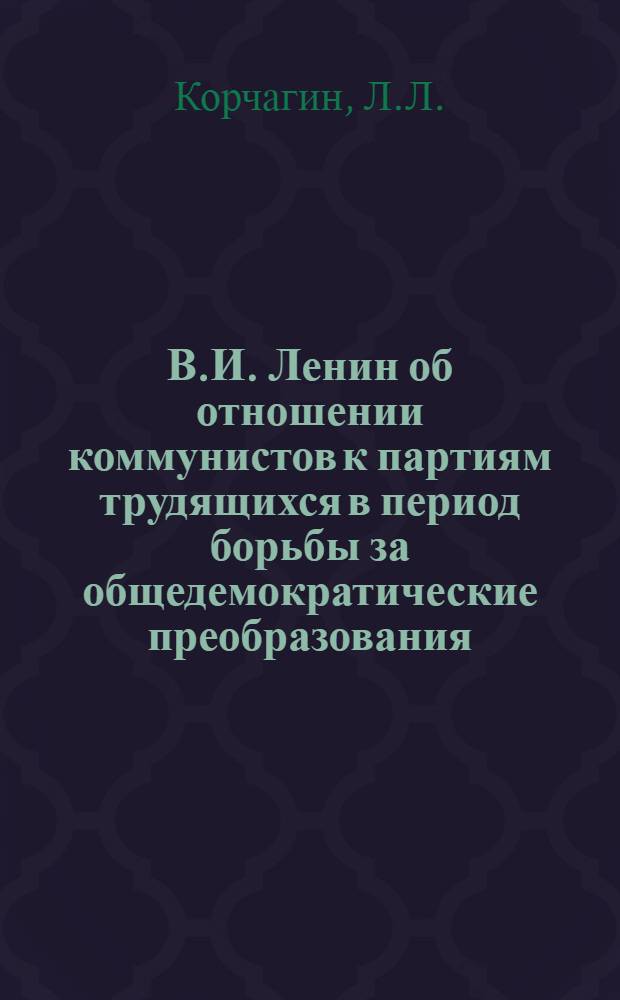 В.И. Ленин об отношении коммунистов к партиям трудящихся в период борьбы за общедемократические преобразования : Автореф. дис. на соискание учен. степени канд. ист. наук : (621)