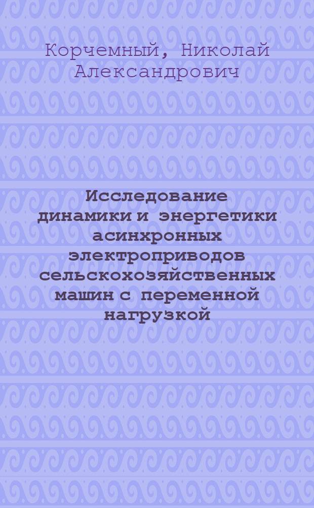 Исследование динамики и энергетики асинхронных электроприводов сельскохозяйственных машин с переменной нагрузкой : Автореф. дис. на соискание учен. степени канд. техн. наук : (411)
