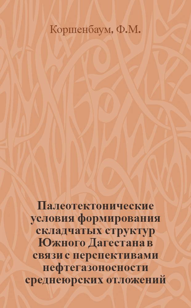 Палеотектонические условия формирования складчатых структур Южного Дагестана в связи с перспективами нефтегазоносности среднеюрских отложений : Автореф. дис. на соискание учен. степени канд. геол.-минерал. наук : (136)