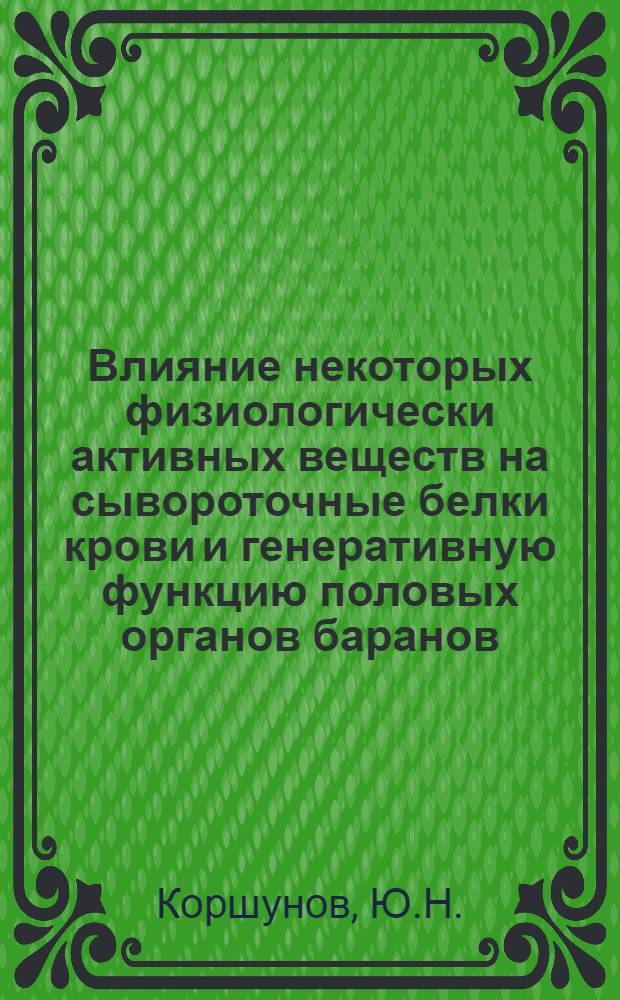 Влияние некоторых физиологически активных веществ на сывороточные белки крови и генеративную функцию половых органов баранов : Автореф. дис. на соискание учен. степени канд. вет. наук : (807)