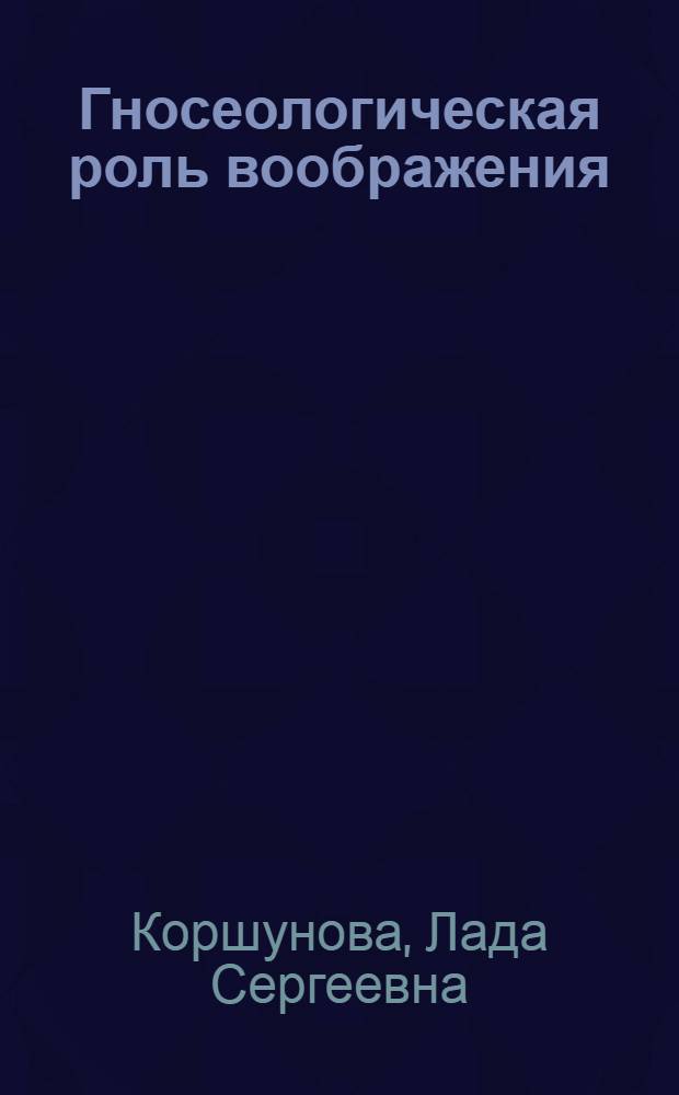 Гносеологическая роль воображения : Автореф. дис. на соискание учен. степени канд. филос. наук : (620)