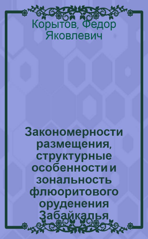 Закономерности размещения, структурные особенности и зональность флюоритового оруденения Забайкалья : Автореф. дис. на соиск. учен. степени канд. геол.-минерал. наук : (04.00.11)