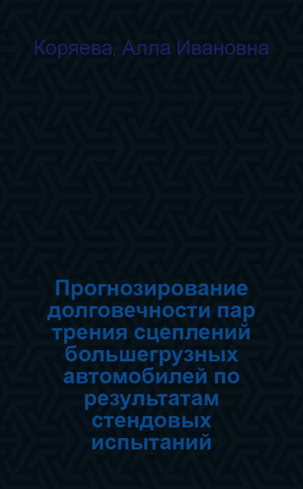 Прогнозирование долговечности пар трения сцеплений большегрузных автомобилей по результатам стендовых испытаний : Автореф. дис. на соиск. учен. степени канд. техн. наук : (05.05.03)