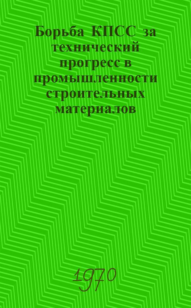 Борьба КПСС за технический прогресс в промышленности строительных материалов (1956-1961 годы) : (По материалам Ленингр. обл. и гор. парт. организаций) : Автореф. дис. на соискание учен. степени канд. ист. наук : (07.570)