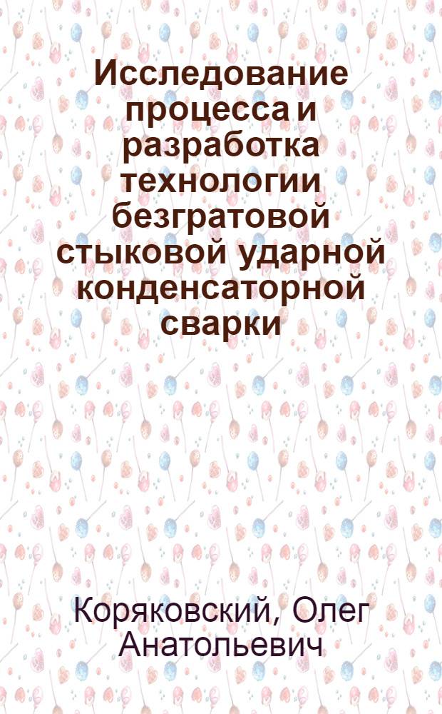 Исследование процесса и разработка технологии безгратовой стыковой ударной конденсаторной сварки : Автореф. дис. на соиск. учен. степени канд. техн. наук