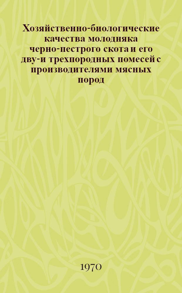 Хозяйственно-биологические качества молодняка черно-пестрого скота и его двух- и трехпородных помесей с производителями мясных пород : Автореф. дис. на соискание учен. степени канд. с.-х. наук : (06.553)