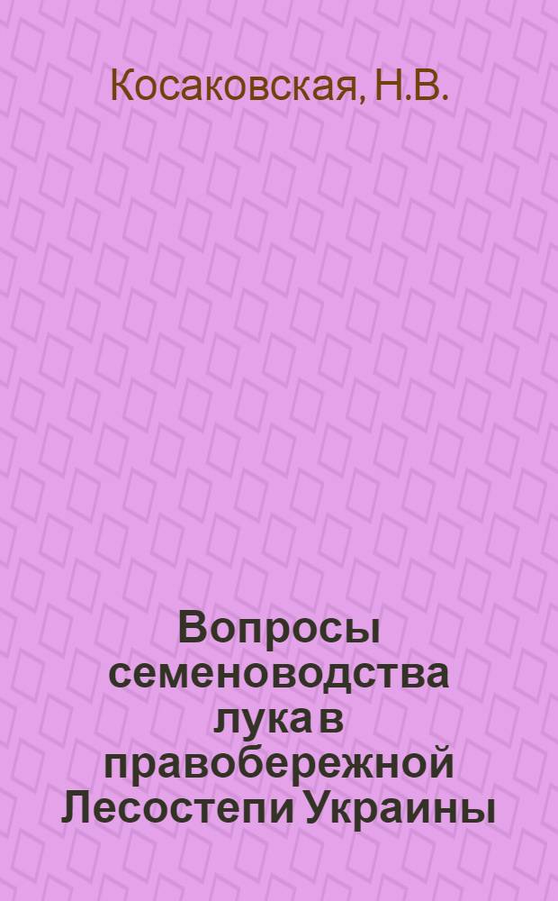 Вопросы семеноводства лука в правобережной Лесостепи Украины : Автореф. дис. на соискание учен. степени канд. с.-х. наук