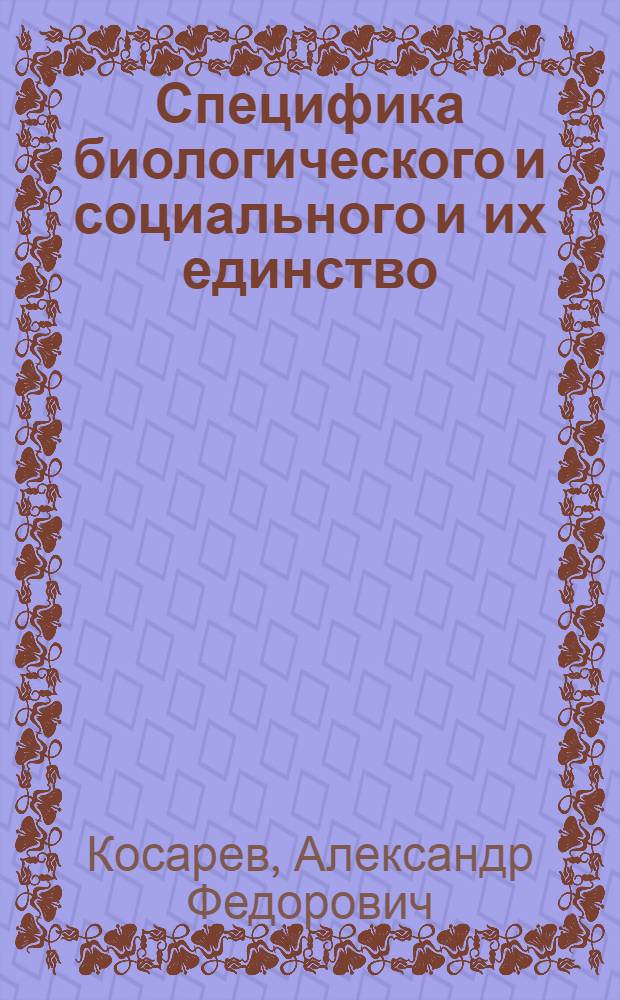 Специфика биологического и социального и их единство : Автореф. дис. на соиск. учен. степени канд. филос. наук : (09.00.01)