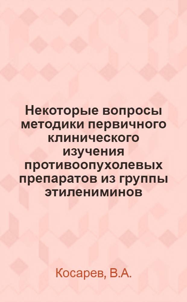 Некоторые вопросы методики первичного клинического изучения противоопухолевых препаратов из группы этилениминов : Автореф. дис. на соиск. учен. степени канд. мед. наук