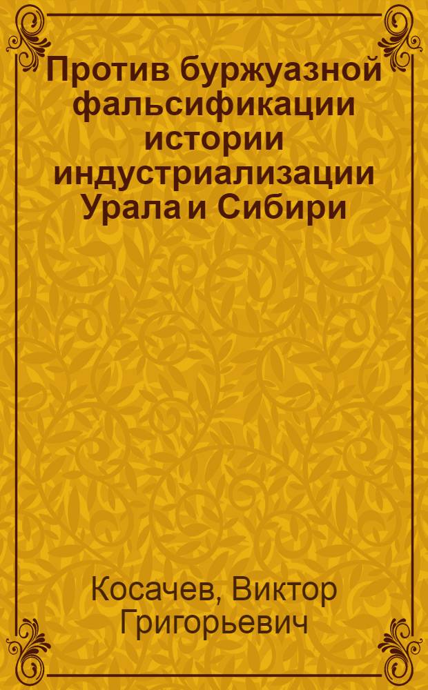 Против буржуазной фальсификации истории индустриализации Урала и Сибири : В помощь лектору
