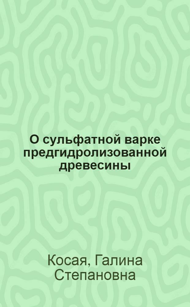 О сульфатной варке предгидролизованной древесины : Автореф. дис. на соиск. учен. степени д-ра техн. наук : (05.21.03)
