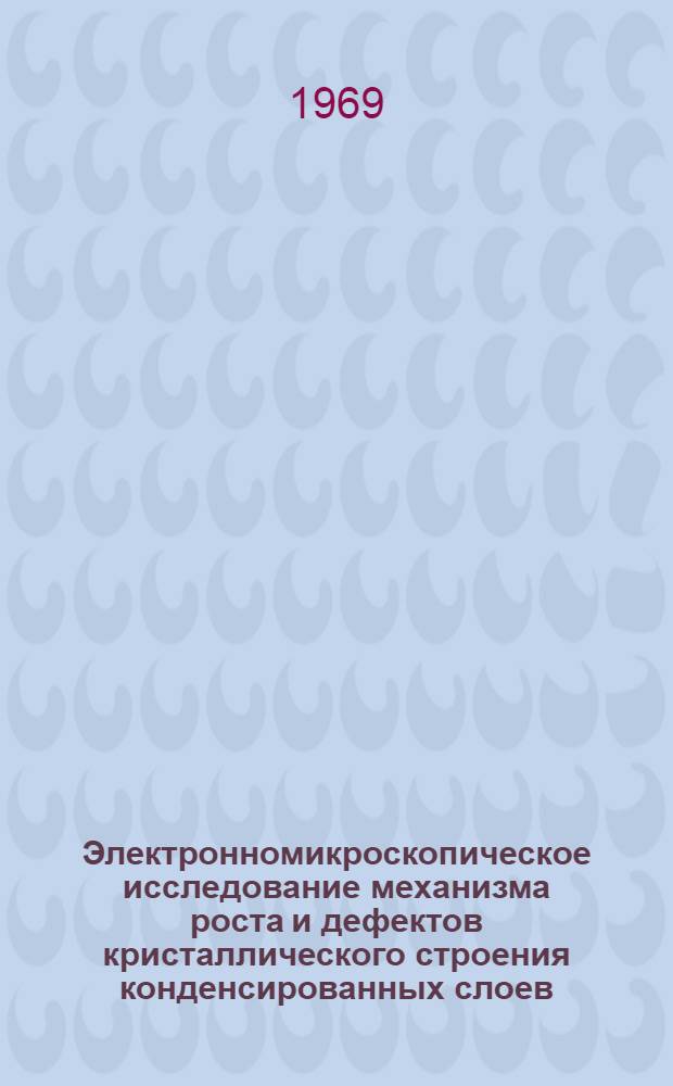 Электронномикроскопическое исследование механизма роста и дефектов кристаллического строения конденсированных слоев : Автореферат дис. на соискание учен. степени д-ра физ.-мат. наук : (046)