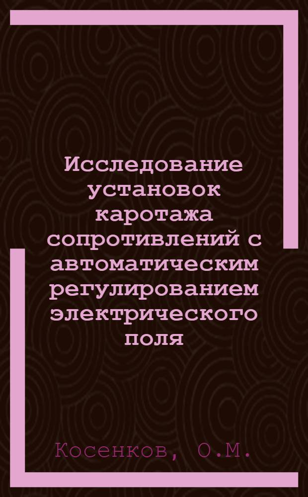 Исследование установок каротажа сопротивлений с автоматическим регулированием электрического поля : Автореф. дис. на соискание учен. степени канд. техн. наук : (131)