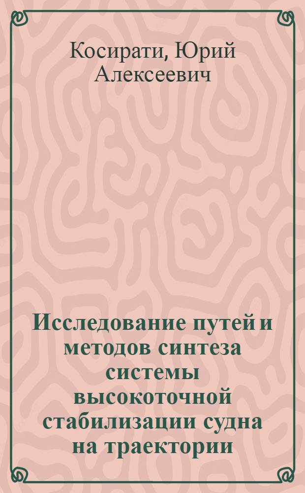 Исследование путей и методов синтеза системы высокоточной стабилизации судна на траектории : (При проводке в узкостях) : Автореф. дис. на соискание учен. степени канд. техн. наук : (254)