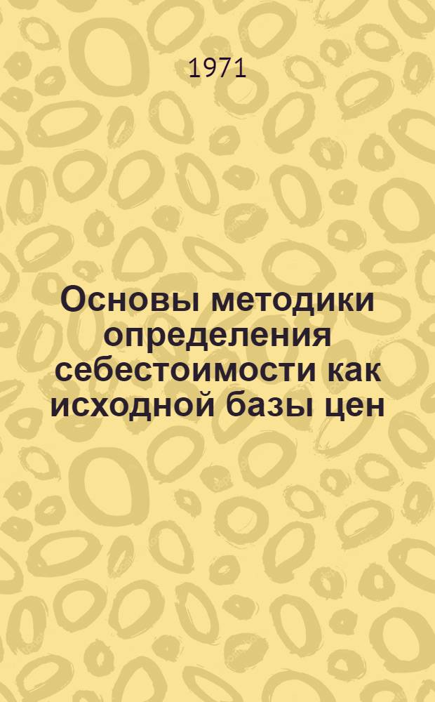 Основы методики определения себестоимости как исходной базы цен : (Тезисы доклада)