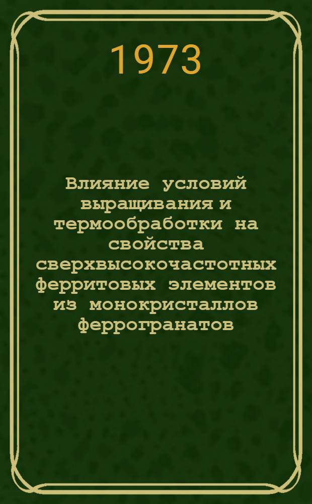 Влияние условий выращивания и термообработки на свойства сверхвысокочастотных ферритовых элементов из монокристаллов феррогранатов : Автореф. дис. на соиск. учен. степени канд. техн. наук : (01.04.07)