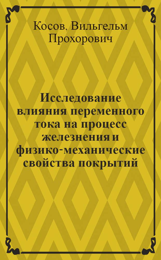 Исследование влияния переменного тока на процесс железнения и физико-механические свойства покрытий : (Применит. к ремонту деталей машин) : Автореферат дис. на соискание учен. степени канд. техн. наук : (412)