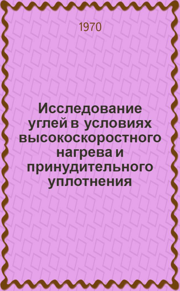 Исследование углей в условиях высокоскоростного нагрева и принудительного уплотнения : Автореф. дис. на соискание учен. степени канд. техн. наук : (346)