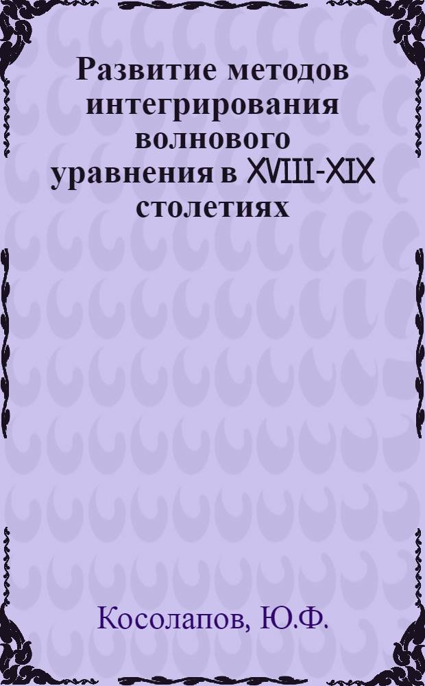 Развитие методов интегрирования волнового уравнения в XVIII-XIX столетиях : Автореф. дис. на соискание учен. степени канд. физ.-мат. наук : (580)